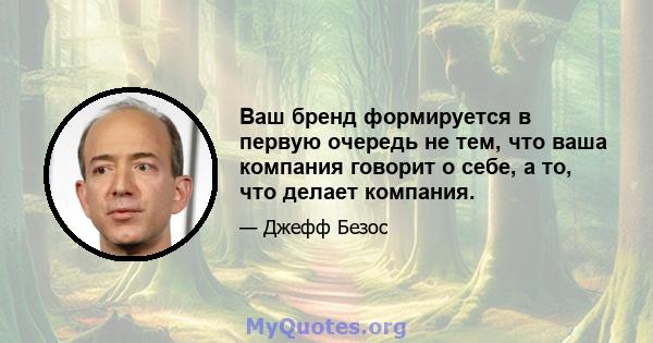 Ваш бренд формируется в первую очередь не тем, что ваша компания говорит о себе, а то, что делает компания.