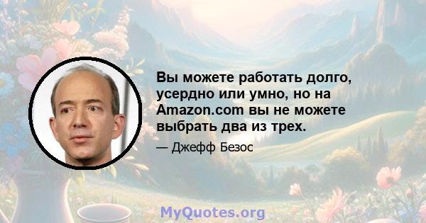 Вы можете работать долго, усердно или умно, но на Amazon.com вы не можете выбрать два из трех.