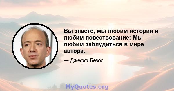 Вы знаете, мы любим истории и любим повествование; Мы любим заблудиться в мире автора.