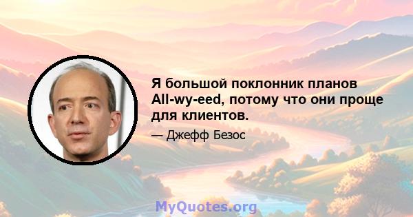 Я большой поклонник планов All-wy-eed, потому что они проще для клиентов.