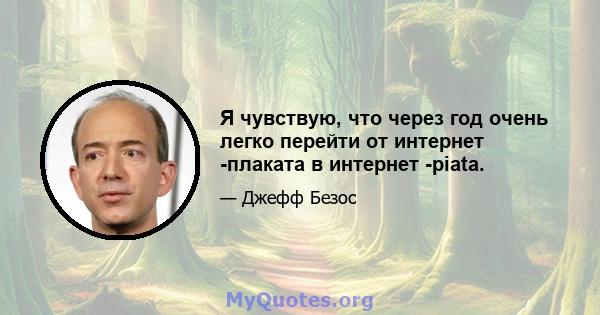 Я чувствую, что через год очень легко перейти от интернет -плаката в интернет -piata.