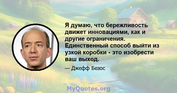 Я думаю, что бережливость движет инновациями, как и другие ограничения. Единственный способ выйти из узкой коробки - это изобрести ваш выход.