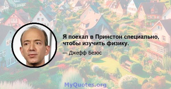 Я поехал в Принстон специально, чтобы изучить физику.