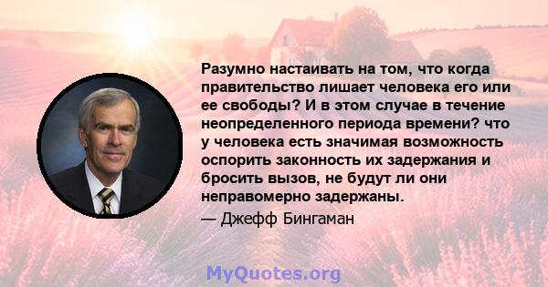 Разумно настаивать на том, что когда правительство лишает человека его или ее свободы? И в этом случае в течение неопределенного периода времени? что у человека есть значимая возможность оспорить законность их