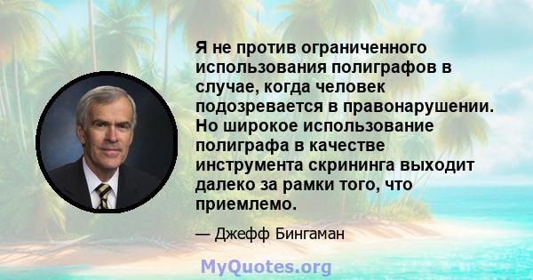 Я не против ограниченного использования полиграфов в случае, когда человек подозревается в правонарушении. Но широкое использование полиграфа в качестве инструмента скрининга выходит далеко за рамки того, что приемлемо.