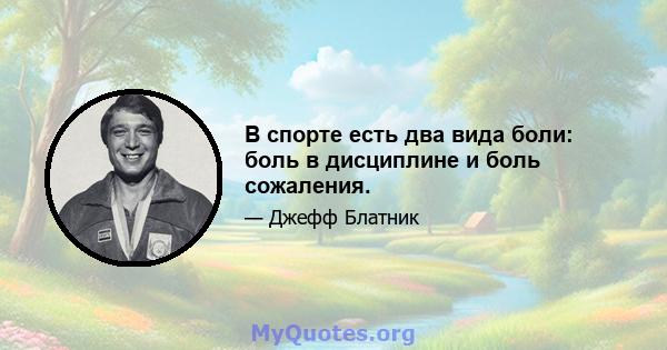 В спорте есть два вида боли: боль в дисциплине и боль сожаления.