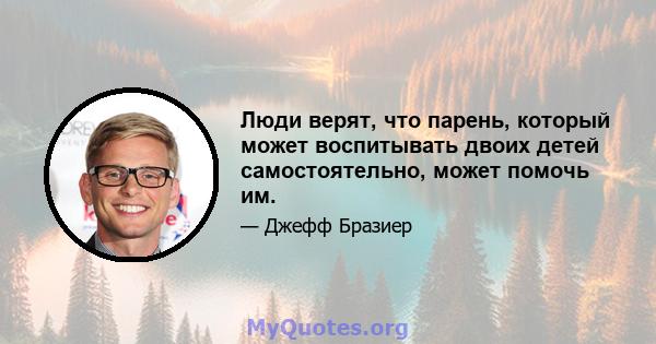 Люди верят, что парень, который может воспитывать двоих детей самостоятельно, может помочь им.