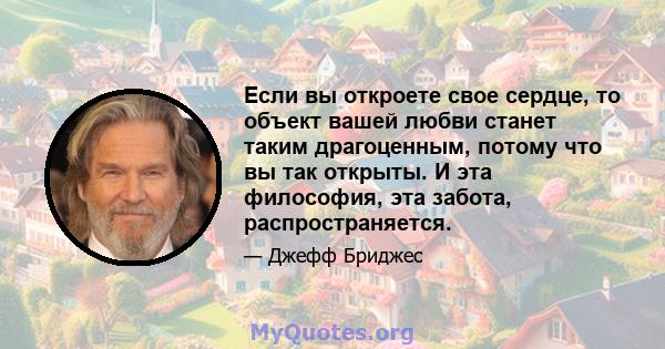 Если вы откроете свое сердце, то объект вашей любви станет таким драгоценным, потому что вы так открыты. И эта философия, эта забота, распространяется.