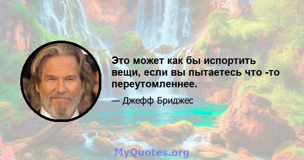 Это может как бы испортить вещи, если вы пытаетесь что -то переутомленнее.