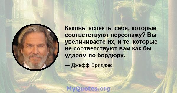 Каковы аспекты себя, которые соответствуют персонажу? Вы увеличиваете их, и те, которые не соответствуют вам как бы ударом по бордюру.