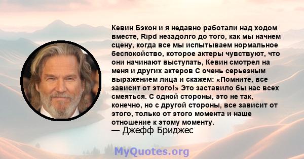 Кевин Бэкон и я недавно работали над ходом вместе, Ripd незадолго до того, как мы начнем сцену, когда все мы испытываем нормальное беспокойство, которое актеры чувствуют, что они начинают выступать, Кевин смотрел на