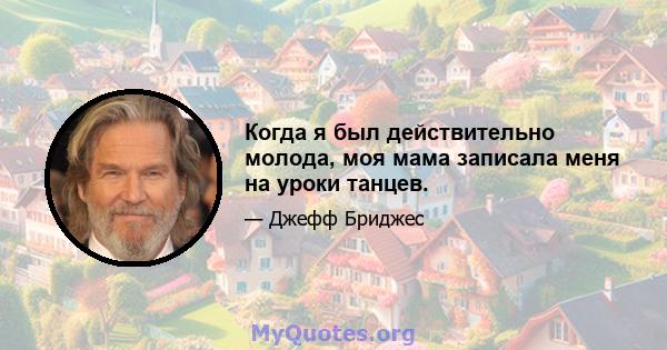 Когда я был действительно молода, моя мама записала меня на уроки танцев.