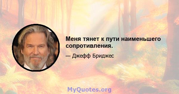 Меня тянет к пути наименьшего сопротивления.