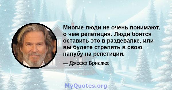 Многие люди не очень понимают, о чем репетиция. Люди боятся оставить это в раздевалке, или вы будете стрелять в свою палубу на репетиции.