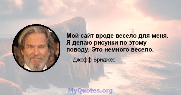 Мой сайт вроде весело для меня. Я делаю рисунки по этому поводу. Это немного весело.