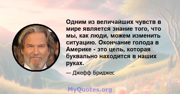 Одним из величайших чувств в мире является знание того, что мы, как люди, можем изменить ситуацию. Окончание голода в Америке - это цель, которая буквально находится в наших руках.