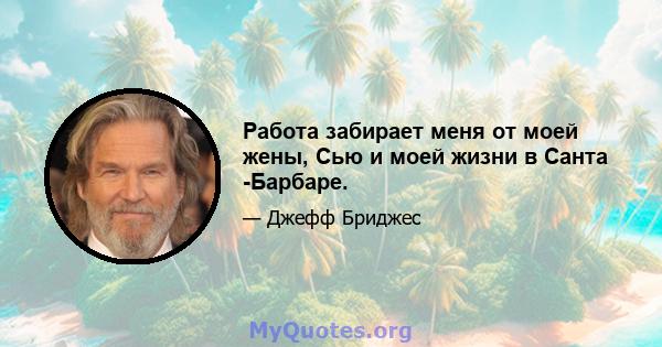 Работа забирает меня от моей жены, Сью и моей жизни в Санта -Барбаре.