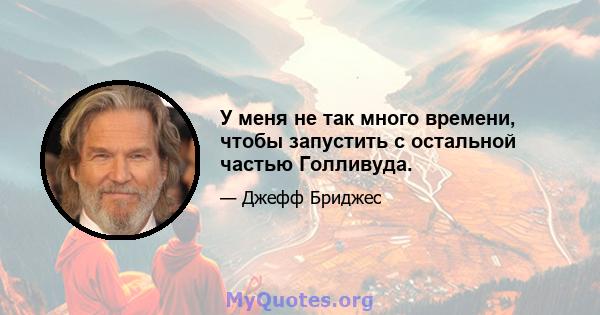 У меня не так много времени, чтобы запустить с остальной частью Голливуда.