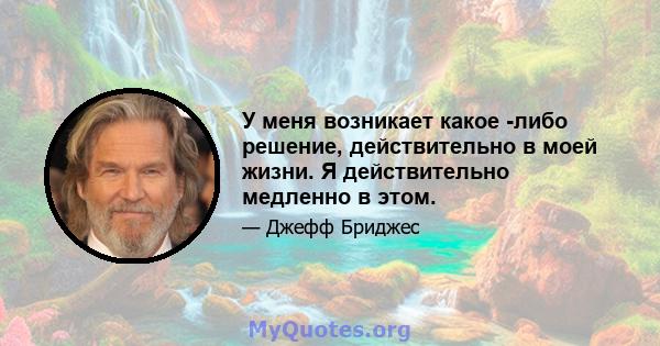 У меня возникает какое -либо решение, действительно в моей жизни. Я действительно медленно в этом.