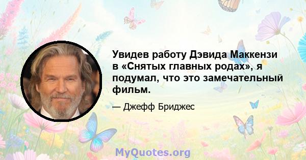 Увидев работу Дэвида Маккензи в «Снятых главных родах», я подумал, что это замечательный фильм.