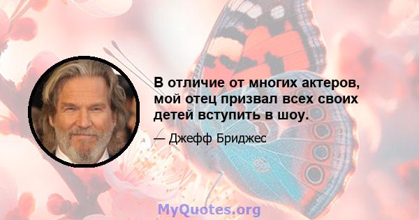 В отличие от многих актеров, мой отец призвал всех своих детей вступить в шоу.