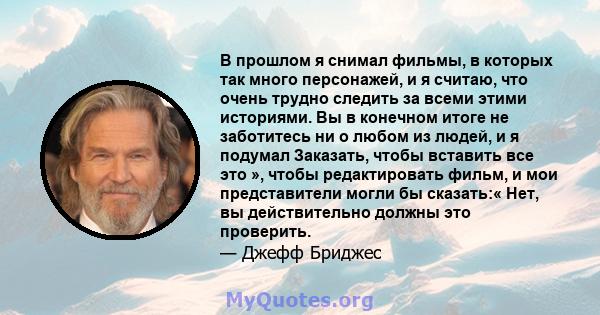 В прошлом я снимал фильмы, в которых так много персонажей, и я считаю, что очень трудно следить за всеми этими историями. Вы в конечном итоге не заботитесь ни о любом из людей, и я подумал Заказать, чтобы вставить все