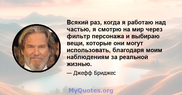 Всякий раз, когда я работаю над частью, я смотрю на мир через фильтр персонажа и выбираю вещи, которые они могут использовать, благодаря моим наблюдениям за реальной жизнью.