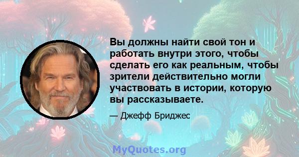 Вы должны найти свой тон и работать внутри этого, чтобы сделать его как реальным, чтобы зрители действительно могли участвовать в истории, которую вы рассказываете.