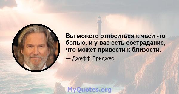 Вы можете относиться к чьей -то болью, и у вас есть сострадание, что может привести к близости.