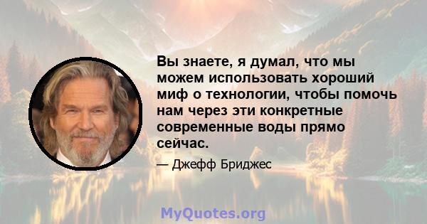 Вы знаете, я думал, что мы можем использовать хороший миф о технологии, чтобы помочь нам через эти конкретные современные воды прямо сейчас.