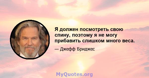 Я должен посмотреть свою спину, поэтому я не могу прибавить слишком много веса.