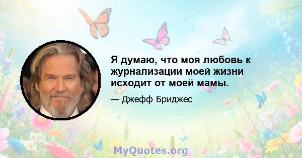 Я думаю, что моя любовь к журнализации моей жизни исходит от моей мамы.