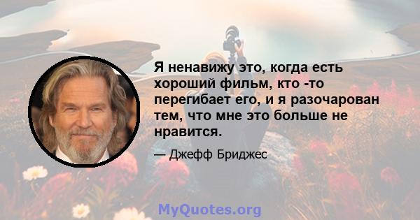 Я ненавижу это, когда есть хороший фильм, кто -то перегибает его, и я разочарован тем, что мне это больше не нравится.