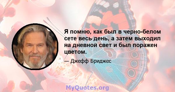 Я помню, как был в черно-белом сете весь день, а затем выходил на дневной свет и был поражен цветом.