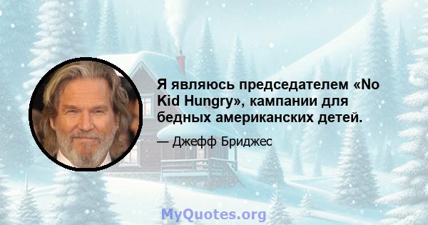 Я являюсь председателем «No Kid Hungry», кампании для бедных американских детей.