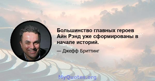 Большинство главных героев Айн Рэнд уже сформированы в начале историй.