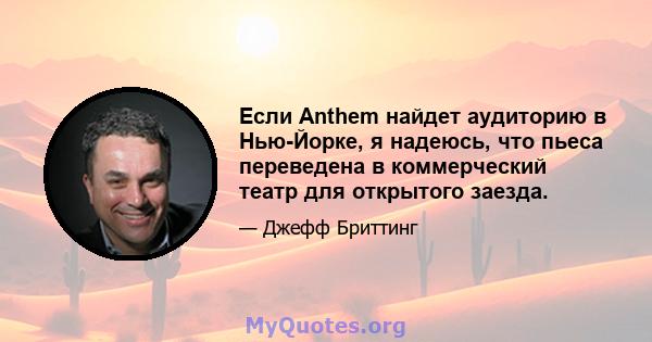 Если Anthem найдет аудиторию в Нью-Йорке, я надеюсь, что пьеса переведена в коммерческий театр для открытого заезда.