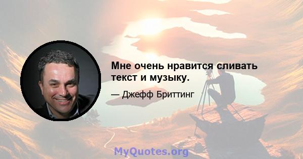 Мне очень нравится сливать текст и музыку.