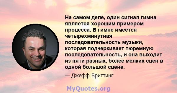 На самом деле, один сигнал гимна является хорошим примером процесса. В гимне имеется четырехминутная последовательность музыки, которая подчеркивает тюремную последовательность, и она выходит из пяти разных, более