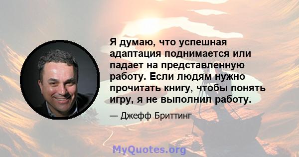 Я думаю, что успешная адаптация поднимается или падает на представленную работу. Если людям нужно прочитать книгу, чтобы понять игру, я не выполнил работу.