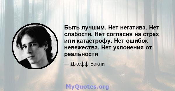 Быть лучшим. Нет негатива. Нет слабости. Нет согласия на страх или катастрофу. Нет ошибок невежества. Нет уклонения от реальности