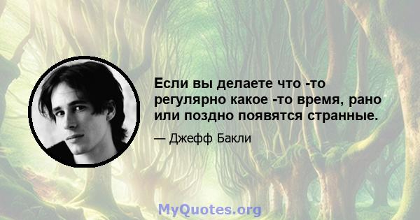 Если вы делаете что -то регулярно какое -то время, рано или поздно появятся странные.