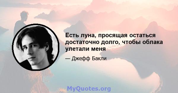 Есть луна, просящая остаться достаточно долго, чтобы облака улетали меня