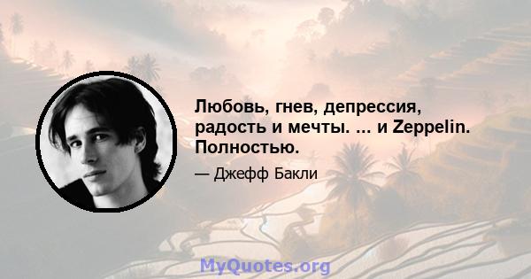 Любовь, гнев, депрессия, радость и мечты. ... и Zeppelin. Полностью.