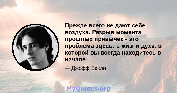 Прежде всего не дают себе воздуха. Разрыв момента прошлых привычек - это проблема здесь: в жизни духа, в которой вы всегда находитесь в начале.