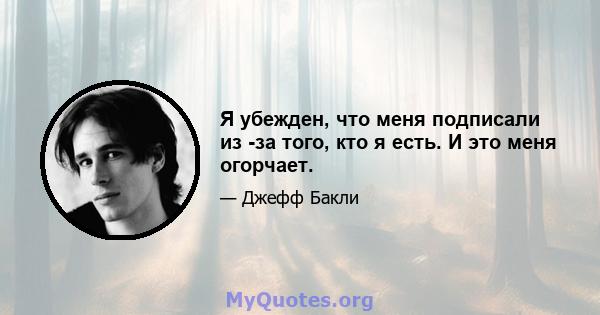 Я убежден, что меня подписали из -за того, кто я есть. И это меня огорчает.