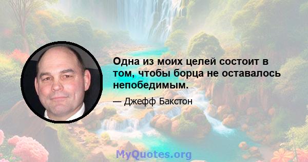 Одна из моих целей состоит в том, чтобы борца не оставалось непобедимым.