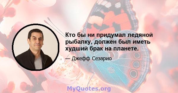 Кто бы ни придумал ледяной рыбалку, должен был иметь худший брак на планете.