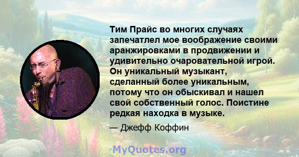 Тим Прайс во многих случаях запечатлел мое воображение своими аранжировками в продвижении и удивительно очаровательной игрой. Он уникальный музыкант, сделанный более уникальным, потому что он обыскивал и нашел свой