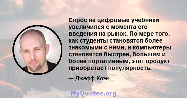 Спрос на цифровые учебники увеличился с момента его введения на рынок. По мере того, как студенты становятся более знакомыми с ними, и компьютеры становятся быстрее, большим и более портативным, этот продукт приобретает 